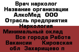 Врач-нарколог › Название организации ­ АлкоМед, ООО › Отрасль предприятия ­ Наркология › Минимальный оклад ­ 70 000 - Все города Работа » Вакансии   . Кировская обл.,Захарищево п.